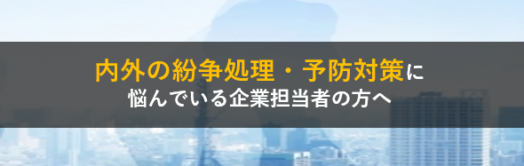 内外の紛争処理・予防対策に悩んでいる企業担当者の方へ