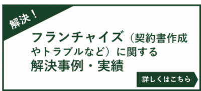 フランチャイズ（契約書作成やトラブルなど）に関する解決事例・実績