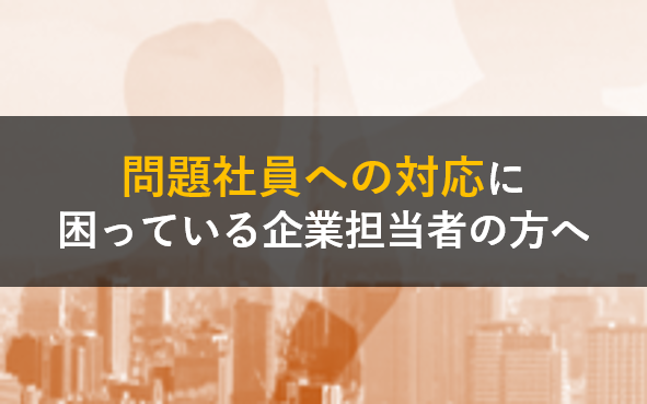 問題社員への対応に困っている企業担当者の方へ