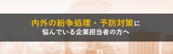 内外の紛争処理・予防対策に悩んでいる企業担当者の方へ