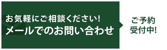 お気軽にご相談ください! メールでのお問い合わせご ご約受付中！